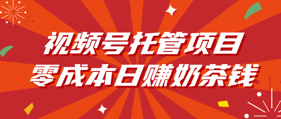 视频号托管项目，零成本日赚奶茶钱-天下副业