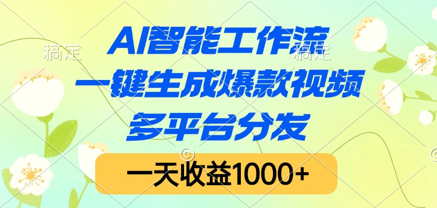 AI智能工作流，一键生成爆款视频，多平台分发，一天收益1000+-天下副业