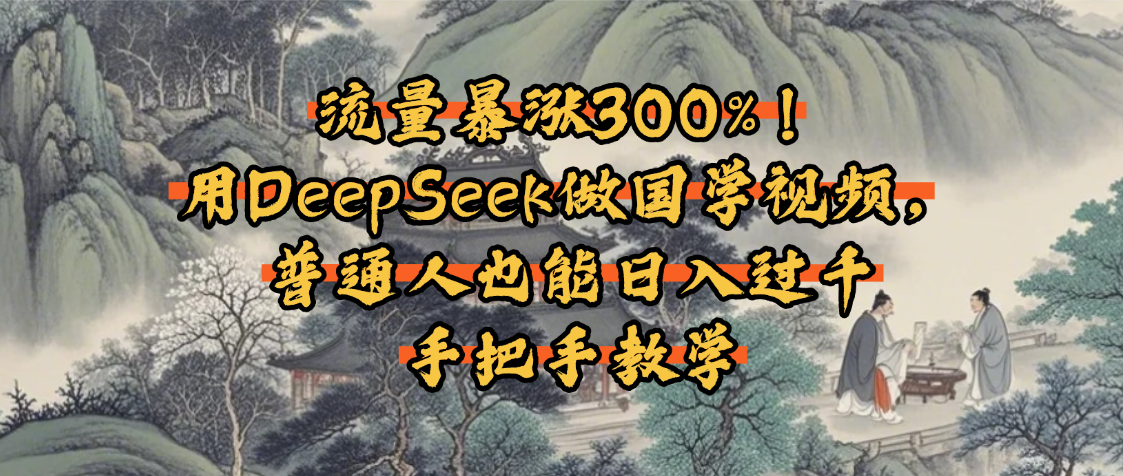 流量暴涨300%！用DeepSeek做国学视频，普通人也能日入过千-天下副业