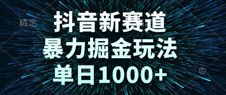 抖音新赛道，暴力掘金玩法，单日1000+-天下副业
