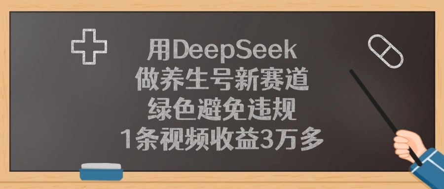 用DeepSeek做养生号新赛道，1条视频收益3万多，绿色避免违规-天下副业
