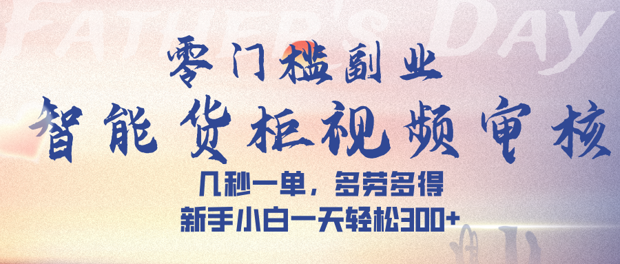 智能货柜视频审核，几秒一单，多劳多得，新手小白一天轻松 300➕-天下副业
