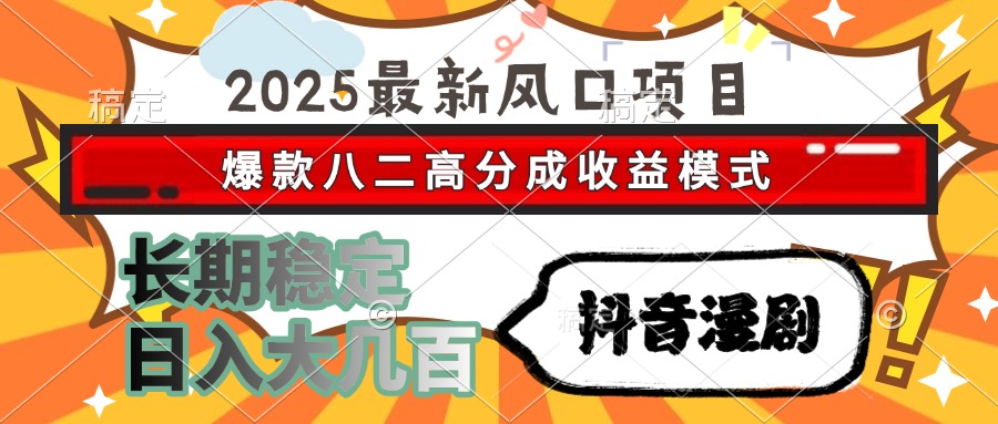 2025最新风口项目 抖音漫剧 爆款八二高分成收益模式 长期稳定日入大几百-天下副业