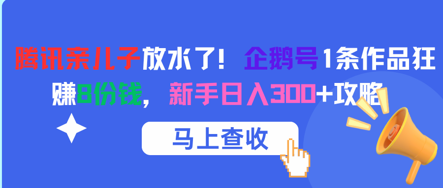 腾讯亲儿子放水了！企鹅号1条作品狂赚8份钱，新手日入300+攻略-天下副业