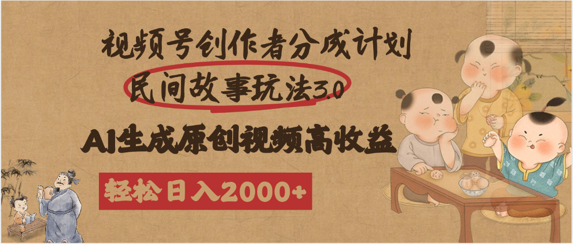 视频号创作者分成民间故事玩法3.0，100%原创视频高收益，轻松日入2000+-天下副业