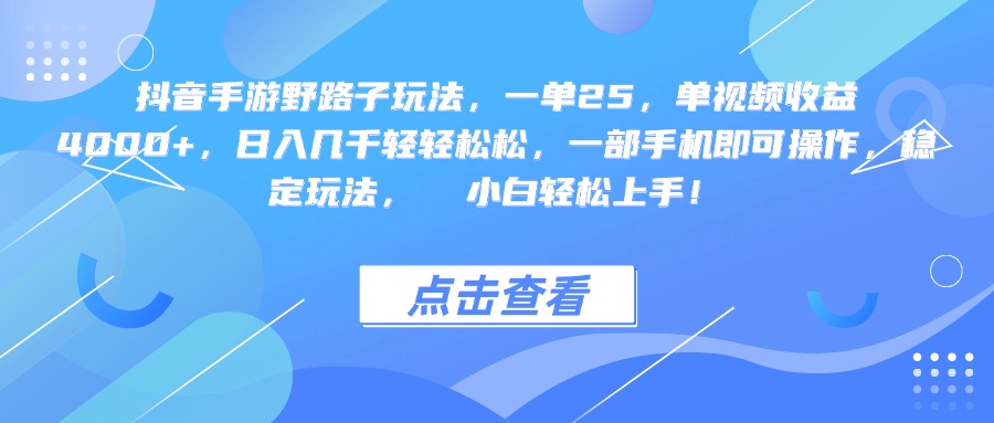 抖音手游野路子玩法，一单25，单视频收益4000+，一部手机即可操作，日入几千轻轻松松，稳定玩法，  小白轻松上手！-天下副业