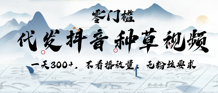 代发抖音种草视频，一天300+，不看播放量，无粉丝要求-天下副业