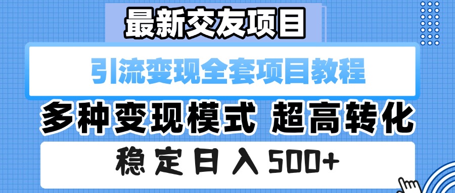 最新交友项目 引流变现全套项目教程 多种变现模式 超高转化 稳定日入500+-天下副业