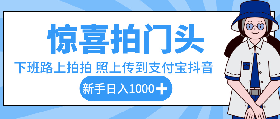 惊喜拍门头，下班路上拍拍照片，上传到支付宝和抖音新手日入 1000+-天下副业