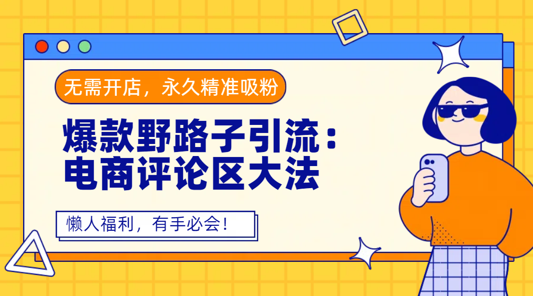 爆款野路子引流：电商评论区大法，无需开店，永久精准吸粉，懒人福利，有手必会！-天下副业