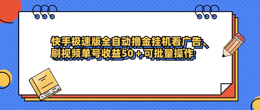 快手极速版全自动撸金挂机看广告、刷视频单号收益50+可批量操作-天下副业