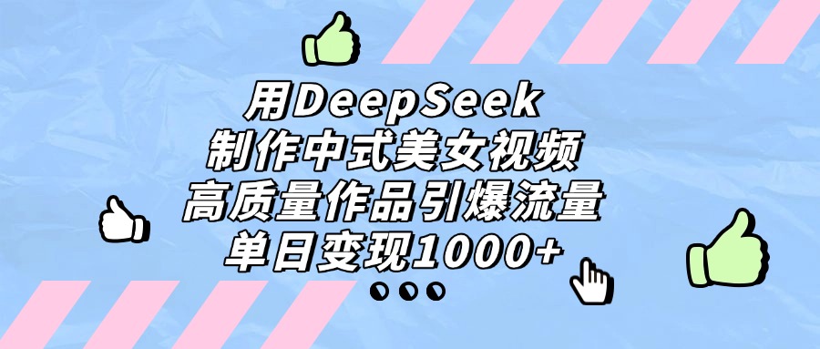 用DeepSeek制作中式美女视频，单日变现1000+，高质量作品引爆流量-天下副业