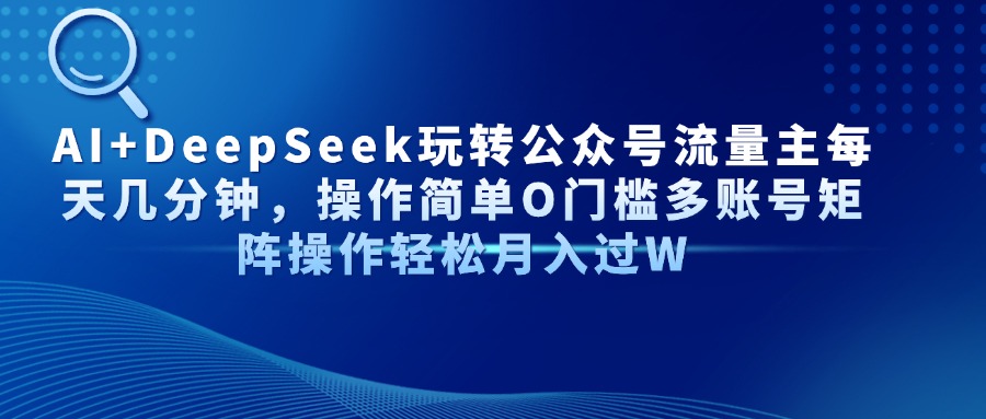 Al+Deepseek玩转公众号流量主每天几分钟，操作简单0门槛多账号矩阵操作轻松月入过W-天下副业