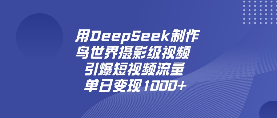 用DeepSeek制作鸟，世界摄影级视频，引爆短视频流量，单日变现1000+-天下副业