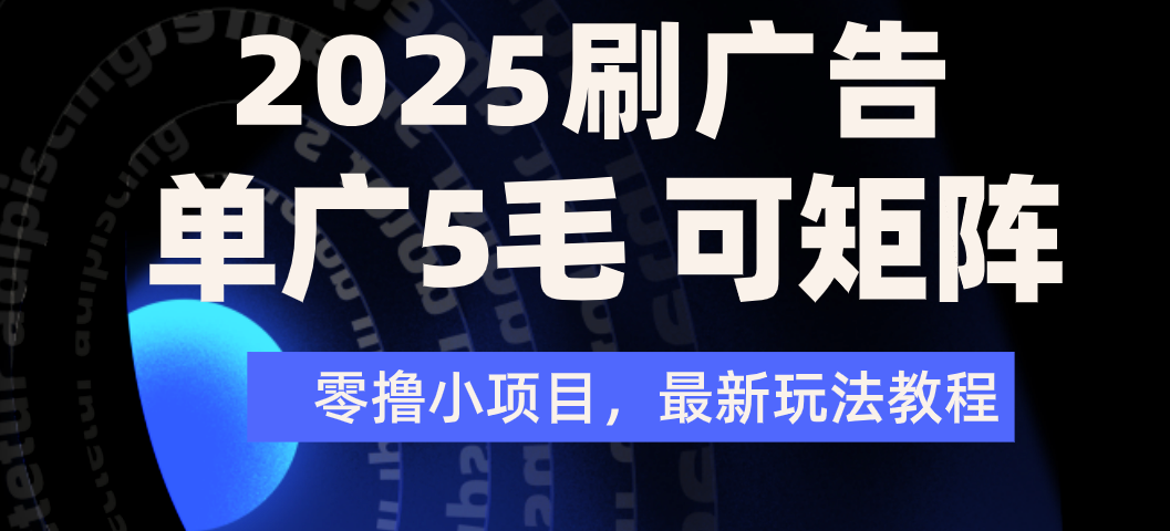 2025年零撸刷广告变现，单广5毛，可矩阵放大操作-天下副业