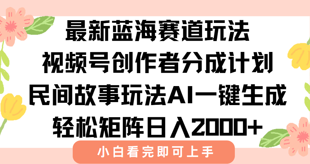 最新蓝海赛道玩法视频号创作者分成民间故事玩法，AI一键生成爆款视频，轻松日入2000+-天下副业