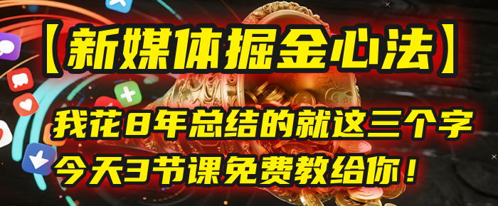 我花8年总结的【新媒体掘金心法】，就这三个字，今天3节课免费教给你！-天下副业