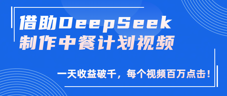 借助DeepSeek制作，中餐计划视频，一天收益破千，每个视频百万点击！-天下副业