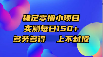 稳定零撸小项目，实测每日150+，多劳多得，上不封顶-天下副业