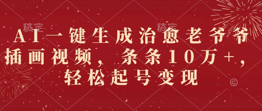AI一键生成治愈老爷爷插画视频，条条10万+，轻松起号变现-天下副业