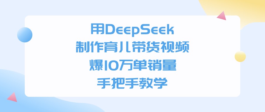 用DeepSeek制作育儿带货视频，手把手教学，爆10万单销量-天下副业