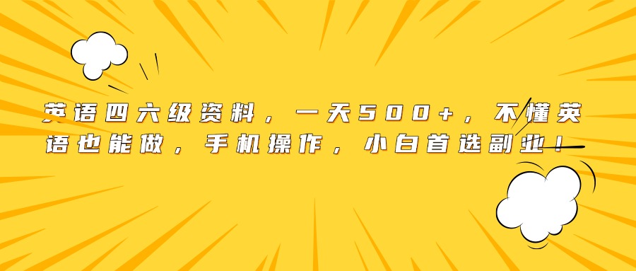 英语四六级资料，一天500+，不懂英语也能做，手机操作，小白首选副业！-天下副业