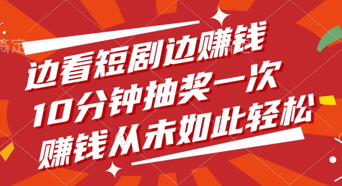 边看短剧边赚钱，10分钟抽奖一次，赚钱从未如此轻松-天下副业