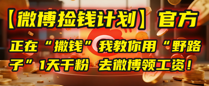 【微博捡钱计划】官方正在“撒钱”，我教你用“野路子”1天千粉，去微博领工资！-天下副业