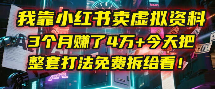 我靠“小红书卖虚拟资料”，3个月赚了4万+，今天把整套打法免费拆给你看！-天下副业