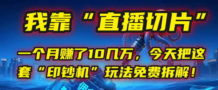 我靠“直播切片”，一个月赚了10几万，今天把这套“印钞机”玩法免费拆解！-天下副业