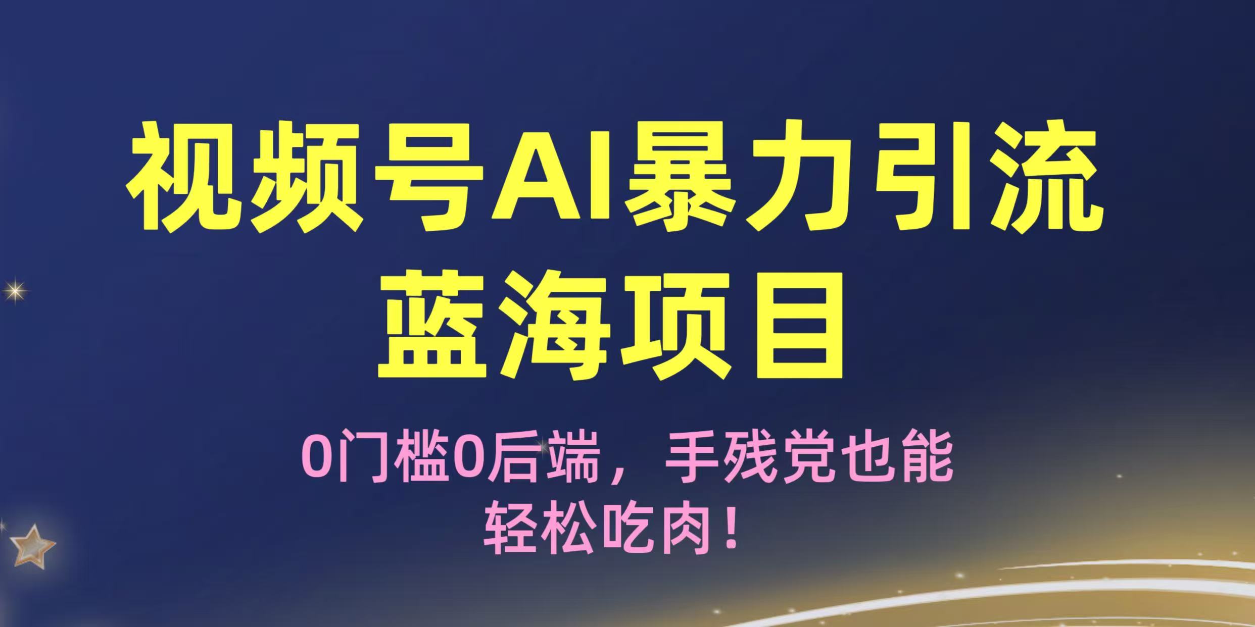 疯传！视频号AI暴力引流蓝海项目，0门槛0后端，手残党也能轻松吃肉！-天下副业