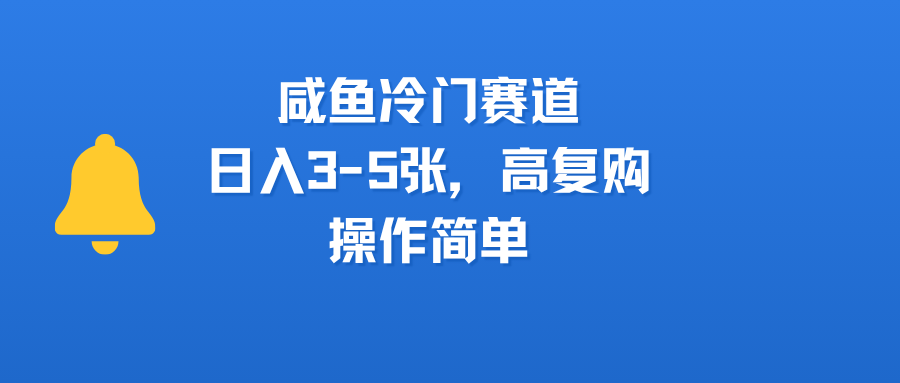 咸鱼冷门赛道，日入3-5张，高复购，操作简单-天下副业