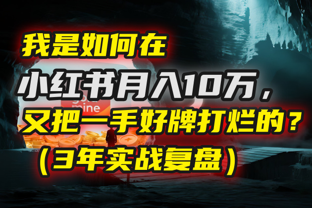 我是如何在小红书月入10万，又把一手好牌打烂的？（3年实战复盘）-天下副业