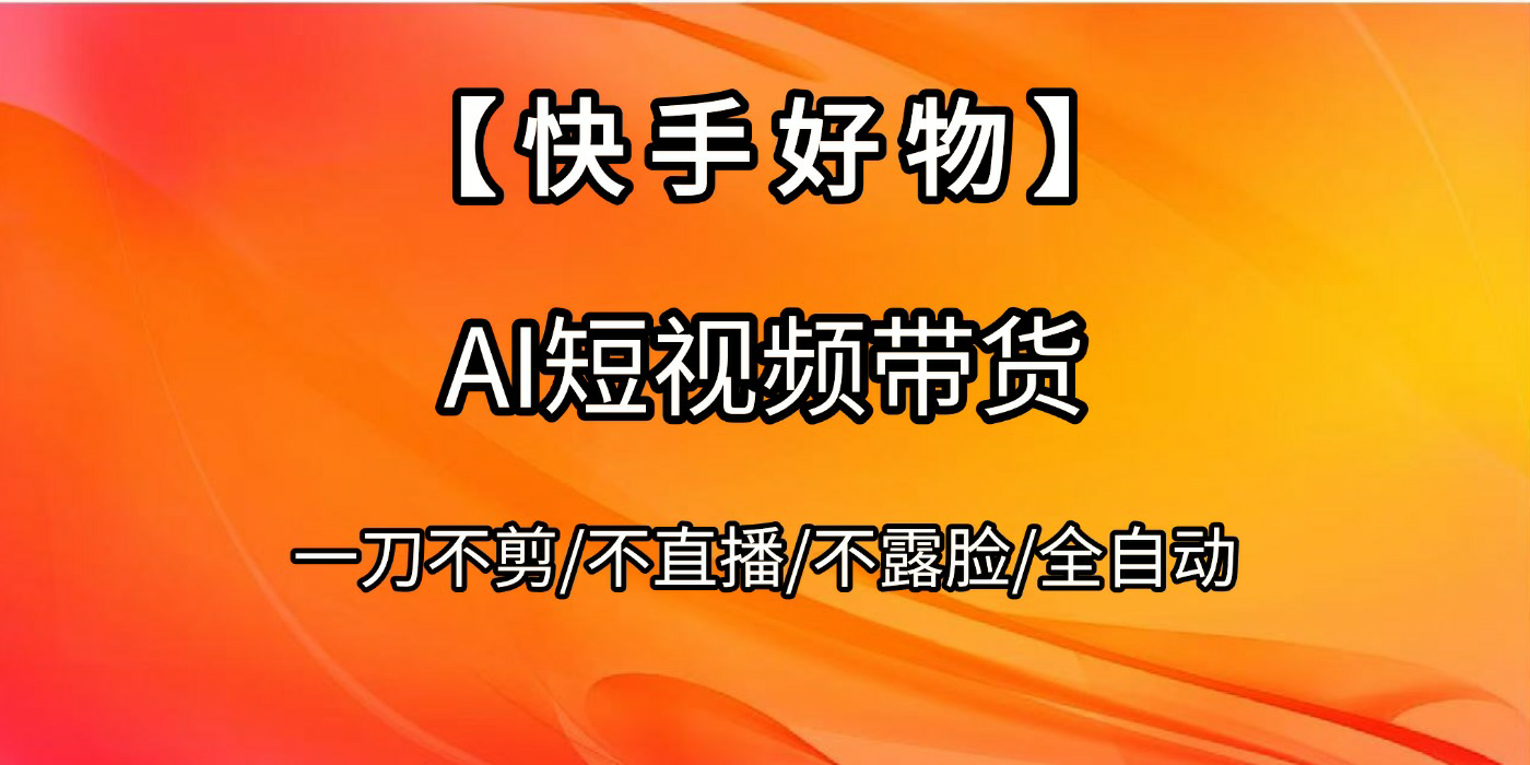 【快手好物】AI短视频带货，全自动搬运拼接-天下副业