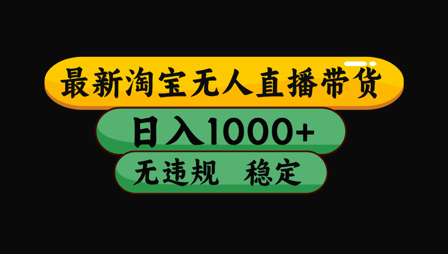 淘宝无人直播带货【最新】，日入1000+，独家技术，无违规无封号，操作简单，长期稳定【揭秘】-天下副业