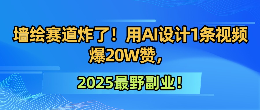 墙绘赛道炸了！用AI设计1条视频爆20W赞，2025最野副业！-天下副业