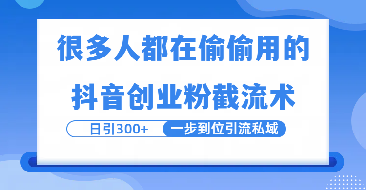 很多人都在偷偷用的抖音创业粉截留术，日引300+，一步到位引流到私域-天下副业