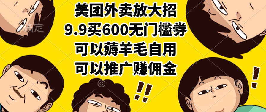 美团外卖放大招，9.9买600无门槛券，可以薅羊毛自用，可以推广赚佣金-天下副业