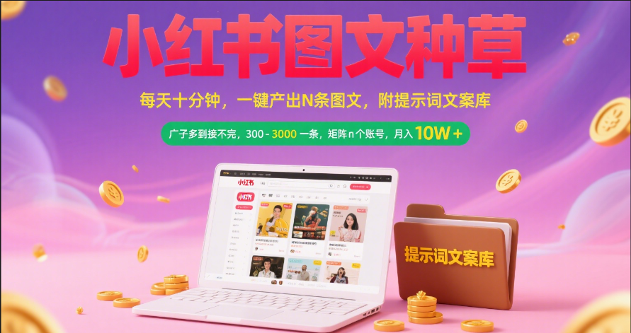 小红书图文种草   每天十分钟 一键产出N条图文 附提示词文案库广子多到接不完 300-3000一条 矩阵n个账号 月入10W+-天下副业