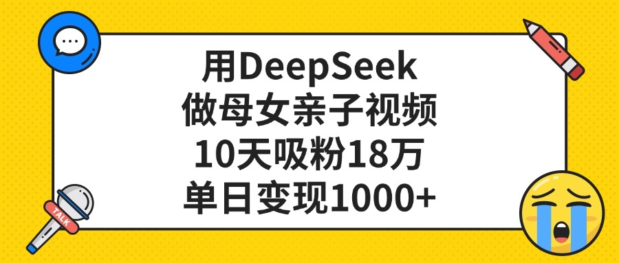 用DeepSeek做母女亲子视频，单日变现1000+，10天吸粉18万-天下副业