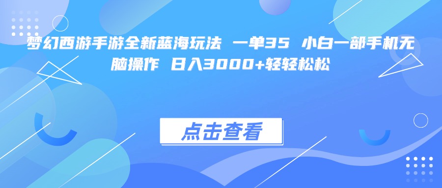 梦幻西游手游全新蓝海玩法 一单35 小白一部手机无脑操作 日入3000+轻轻松松-天下副业