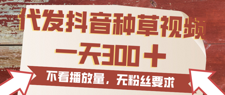 代发抖音种草视频，一天300，无粉丝要求，不看播放量-天下副业