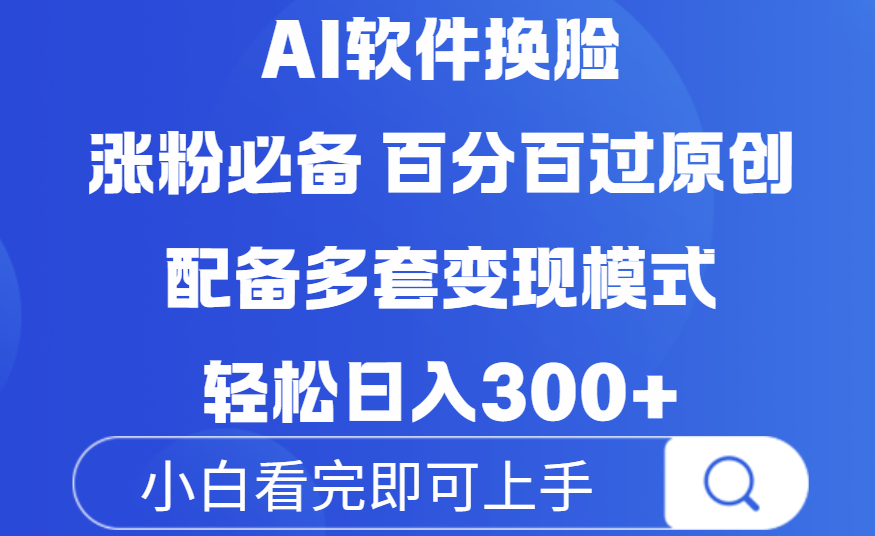 Ai软件换脸，100％过原创，配套多种变现模式，搬运涨粉必备，日入300+-天下副业