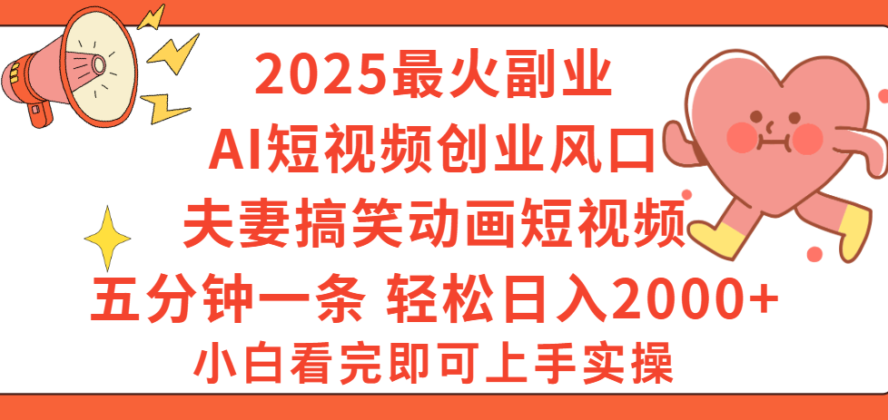 2025最火副业Ai短视频创业风口！夫妻搞笑对话动画短视频，五分钟做一条，矩阵操作，轻松日入 2000+-天下副业