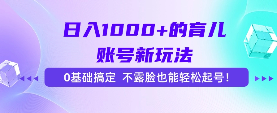 日入1000+的育儿账号新玩法，0基础搞定，不露脸也能轻松起号！-天下副业