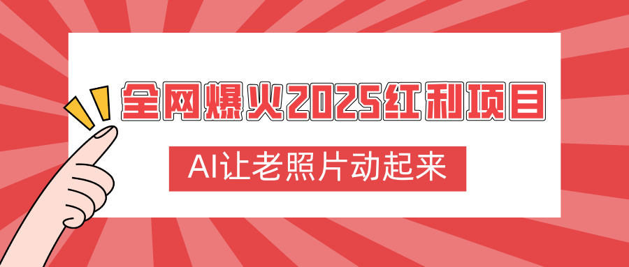 全网爆火2025红利项目，AI让老照片动起来，新手也能快速上手-天下副业