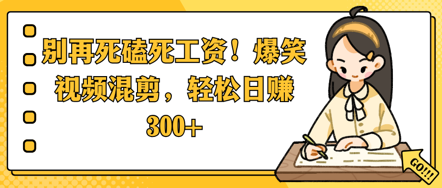别再死磕死工资！爆笑视频混剪，轻松日赚 300+-天下副业