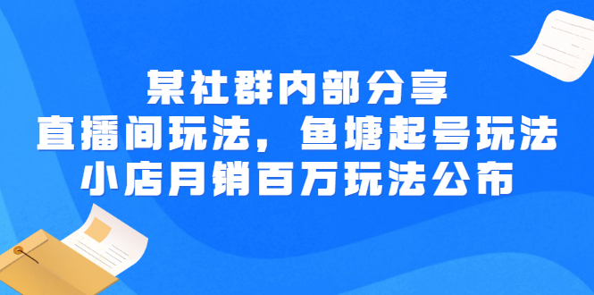 【副业项目3138期】某社群内部分享：直播间玩法，鱼塘起号玩法 爆款打造 小店月销百万玩法公布-天下副业