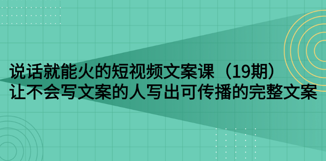 【副业项目3143期】随便说就能火的短视频文案课：让不会写文案的人写出可传播的完整文案-天下副业