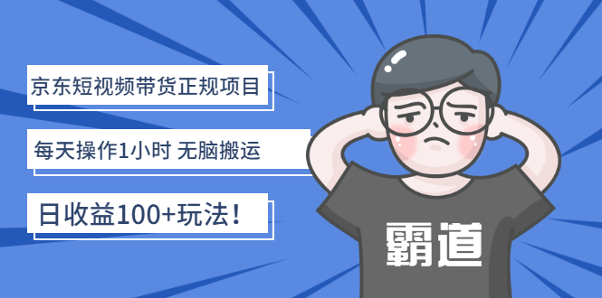 【副业项目3147期】京东短视频带货正规项目：每天操作1小时 无脑搬运 日收益100的玩法-天下副业